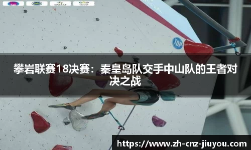 攀岩联赛18决赛：秦皇岛队交手中山队的王者对决之战